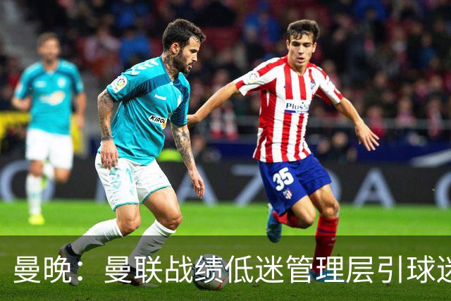 曼晚：曼联战绩低迷管理层引球迷不满，部分忠实球迷渐失信心